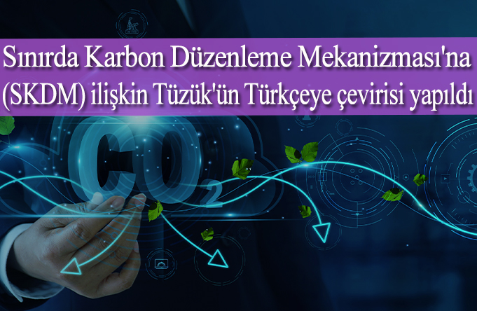 Sınırda Karbon Düzenleme Mekanizması'na (SKDM) ilişkin Tüzük'ün Türkçeye çevirisi yapıldı